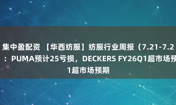 集中盈配资 【华西纺服】纺服行业周报（7.21-7.25）：PUMA预计25亏损，DECKERS FY26Q1超市场预期