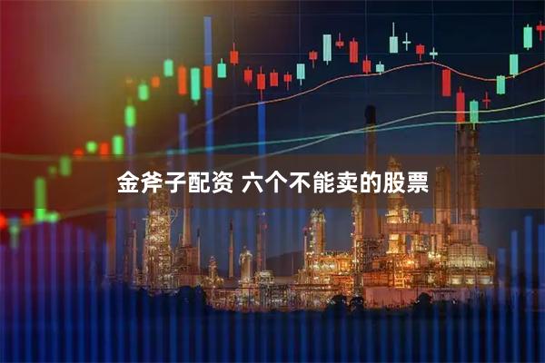 金斧子配资 六个不能卖的股票