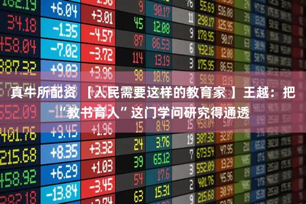 真牛所配资 【人民需要这样的教育家 】王越：把“教书育人”这门学问研究得通透