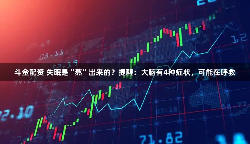 斗金配资 失眠是“熬”出来的？提醒：大脑有4种症状，可能在呼救