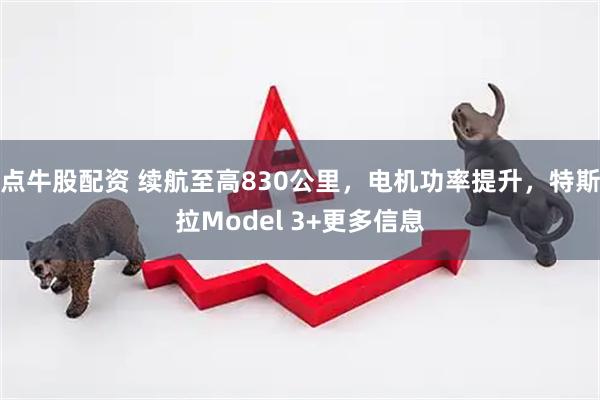 点牛股配资 续航至高830公里，电机功率提升，特斯拉Model 3+更多信息