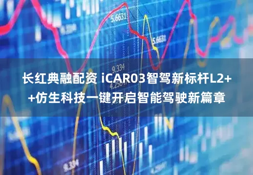长红典融配资 iCAR03智驾新标杆L2++仿生科技一键开启智能驾驶新篇章