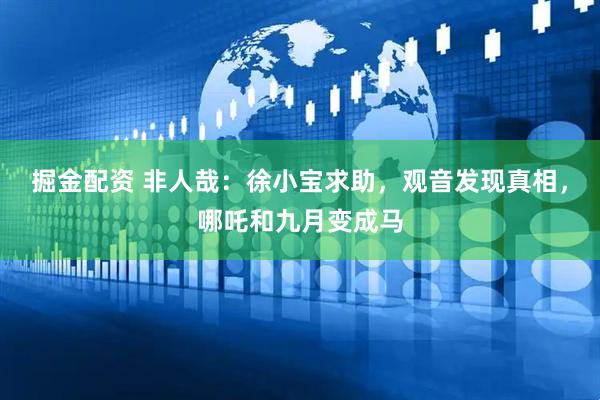 掘金配资 非人哉：徐小宝求助，观音发现真相，哪吒和九月变成马