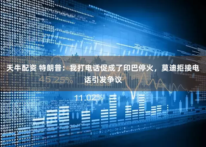 天牛配资 特朗普：我打电话促成了印巴停火，莫迪拒接电话引发争议