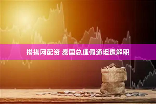 搭搭网配资 泰国总理佩通坦遭解职