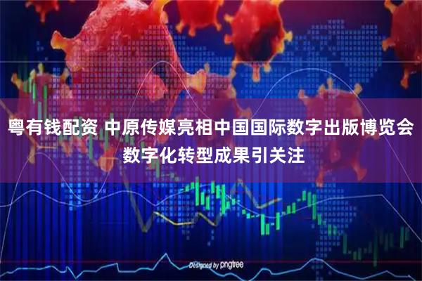 粤有钱配资 中原传媒亮相中国国际数字出版博览会 数字化转型成果引关注