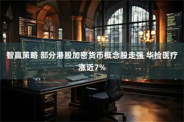 智赢策略 部分港股加密货币概念股走强 华检医疗涨近7%