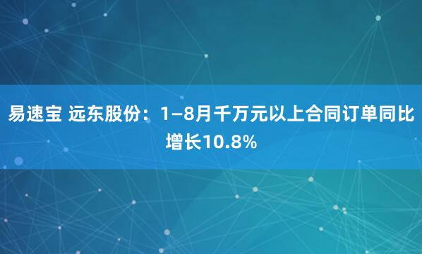易速宝 远东股份：1—8月千万元以上合同订单同比增长10.8%