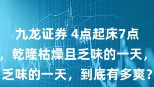 九龙证券 4点起床7点开始翻牌子，乾隆枯燥且乏味的一天，到底有多爽？