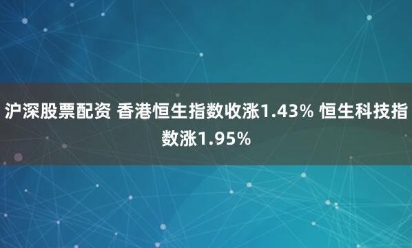 沪深股票配资 香港恒生指数收涨1.43% 恒生科技指数涨1.95%