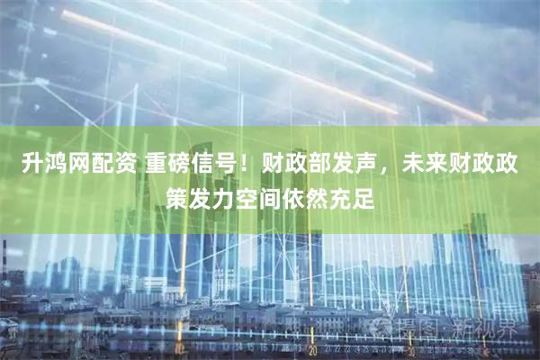 升鸿网配资 重磅信号！财政部发声，未来财政政策发力空间依然充足