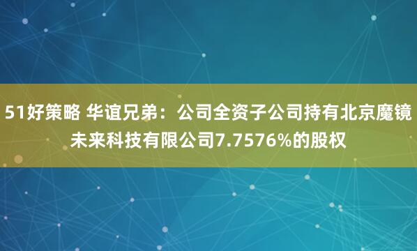 51好策略 华谊兄弟：公司全资子公司持有北京魔镜未来科技有限公司7.7576%的股权