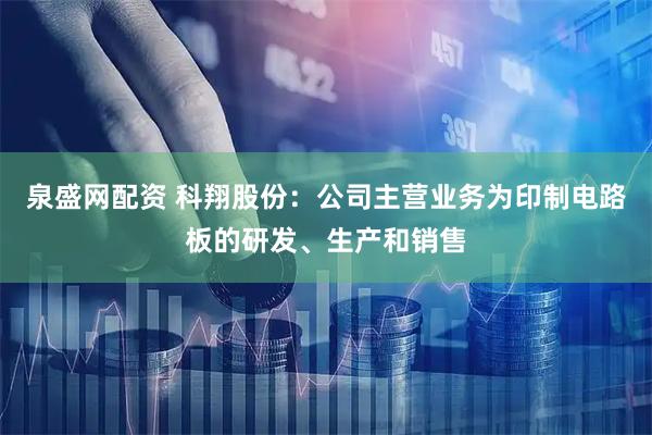 泉盛网配资 科翔股份：公司主营业务为印制电路板的研发、生产和销售