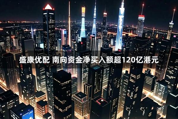 盛康优配 南向资金净买入额超120亿港元